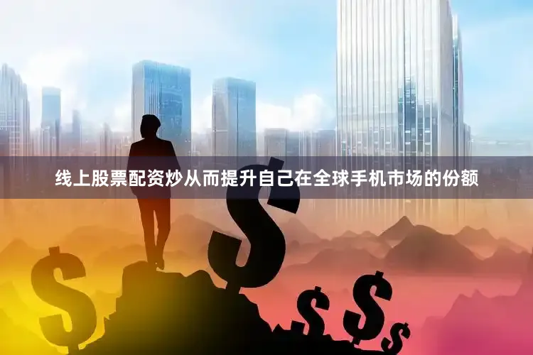 线上股票配资炒从而提升自己在全球手机市场的份额