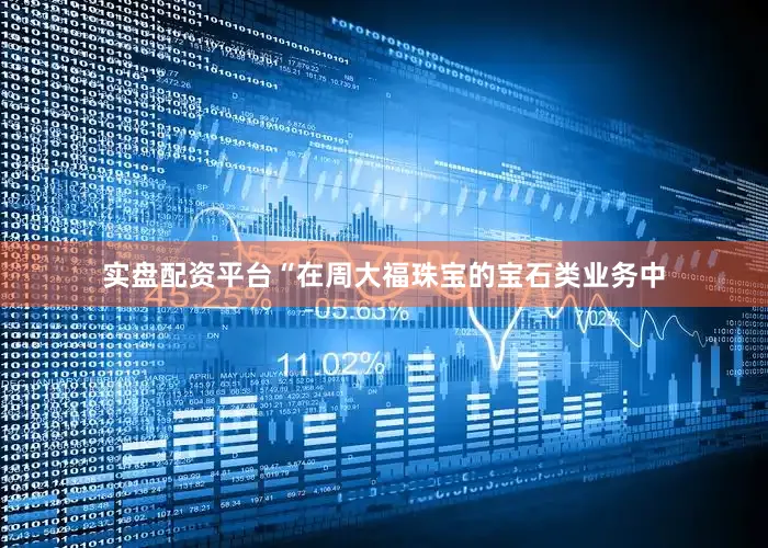 实盘配资平台　　“在周大福珠宝的宝石类业务中