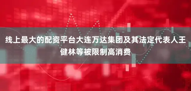 线上最大的配资平台大连万达集团及其法定代表人王健林等被限制高消费