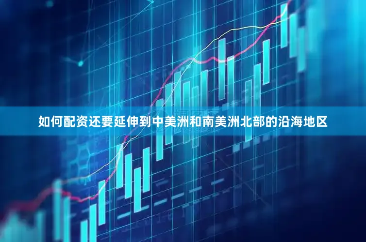 如何配资还要延伸到中美洲和南美洲北部的沿海地区