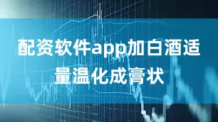 配资软件app加白酒适量温化成膏状